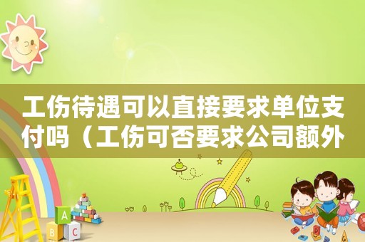 工傷待遇可以直接要求單位支付嗎（工傷可否要求公司額外賠償）
