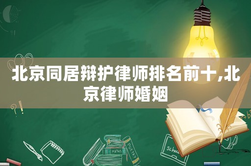 北京同居辯護律師排名前十,北京律師婚姻
