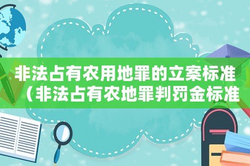 非法占有農用地罪的立案標準（非法占有農地罪判罰金標準）