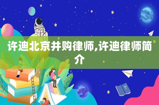 許迪北京并購律師,許迪律師簡介