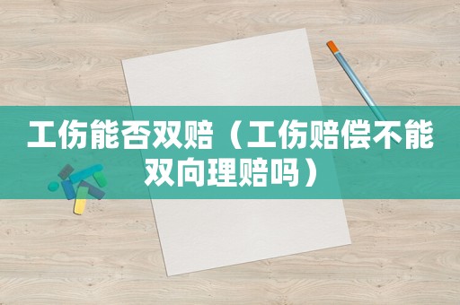 工傷能否雙賠（工傷賠償不能雙向理賠嗎）