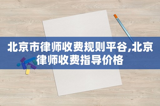 北京市律師收費規則平谷,北京律師收費指導價格