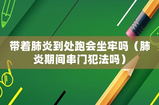 帶著肺炎到處跑會坐牢嗎（肺炎期間串門犯法嗎）