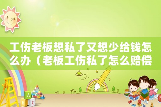工傷老板想私了又想少給錢怎么辦（老板工傷私了怎么賠償）