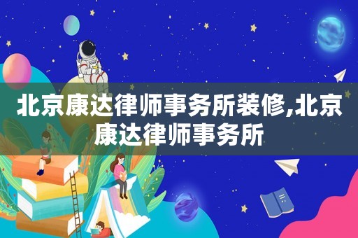 北京康達律師事務(wù)所裝修,北京康達律師事務(wù)所