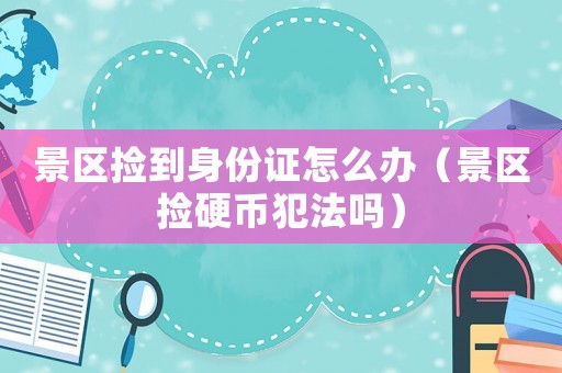 景區撿到身份證怎么辦（景區撿硬幣犯法嗎）