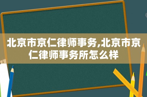 北京市京仁律師事務,北京市京仁律師事務所怎么樣