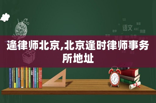 逄律師北京,北京逢時律師事務所地址