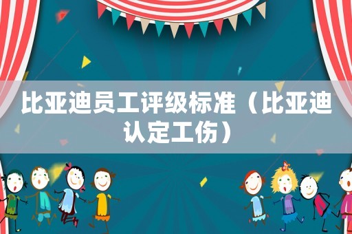 比亞迪員工評級標準（比亞迪認定工傷）