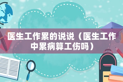 醫生工作累的說說（醫生工作中累病算工傷嗎）