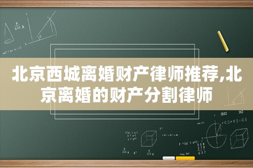 北京西城離婚財產律師推薦,北京離婚的財產分割律師