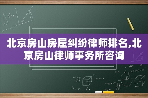 北京房山房屋糾紛律師排名,北京房山律師事務所咨詢