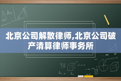 北京公司解散律師,北京公司破產清算律師事務所