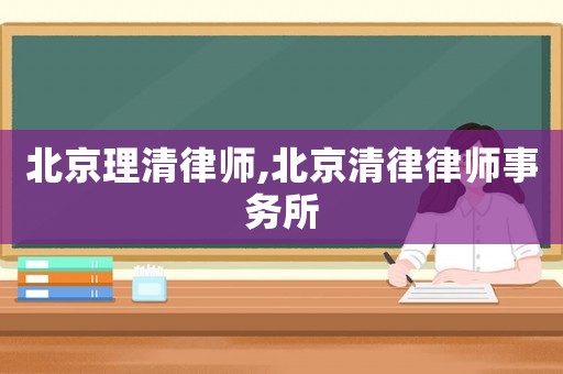 北京理清律師,北京清律律師事務所