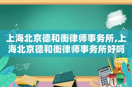 上海北京德和衡律師事務所,上海北京德和衡律師事務所好嗎