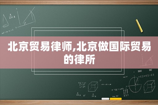 北京貿易律師,北京做國際貿易的律所