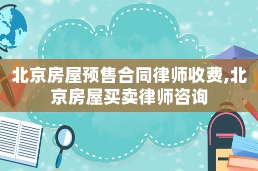 北京房屋預(yù)售合同律師收費(fèi),北京房屋買賣律師咨詢