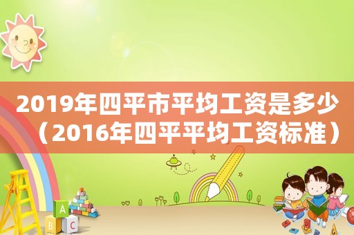 2019年四平市平均工資是多少（2016年四平平均工資標(biāo)準(zhǔn)）
