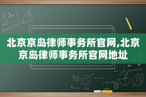 北京京島律師事務所官網,北京京島律師事務所官網地址