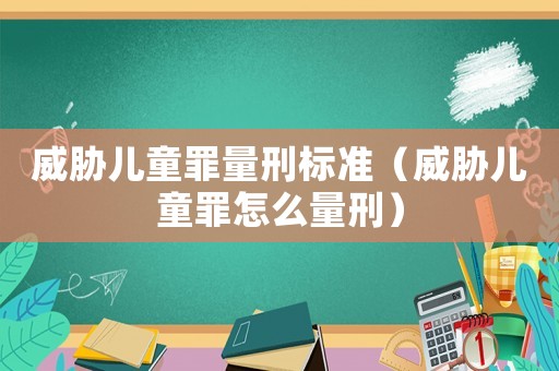 威脅兒童罪量刑標(biāo)準(zhǔn)（威脅兒童罪怎么量刑）