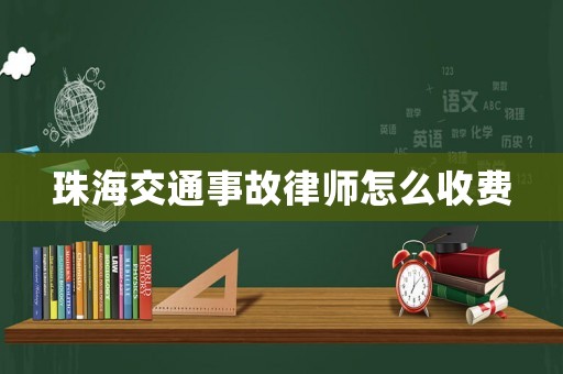 珠海交通事故律師怎么收費