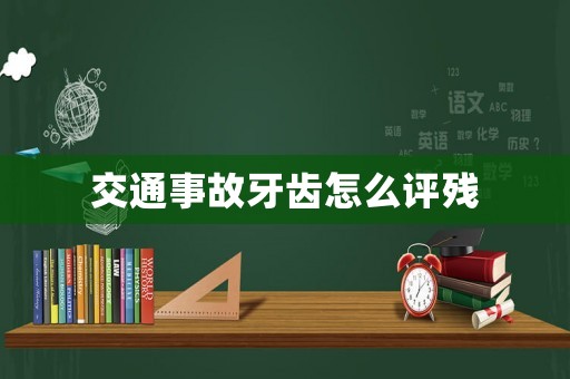 交通事故牙齒怎么評殘