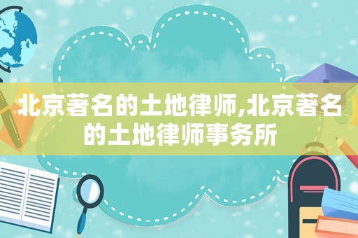 北京著名的土地律師,北京著名的土地律師事務所