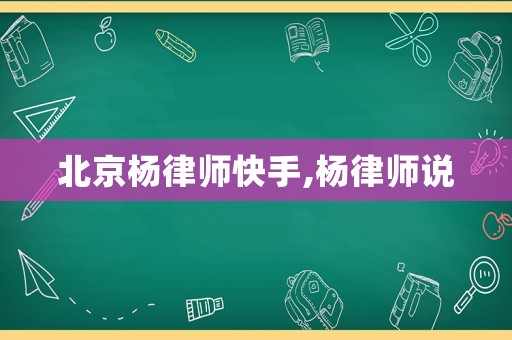北京楊律師快手,楊律師說