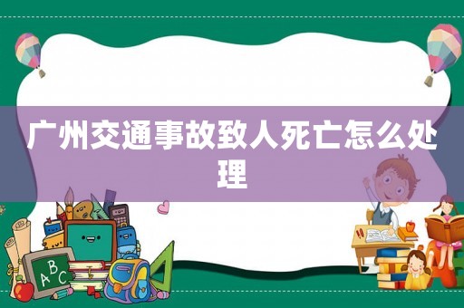 廣州交通事故致人死亡怎么處理