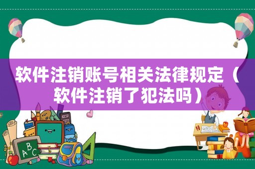 軟件注銷賬號相關法律規定（軟件注銷了犯法嗎）