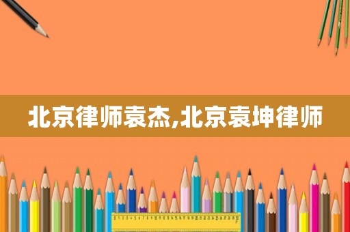北京律師袁杰,北京袁坤律師