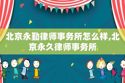 北京永勤律師事務所怎么樣,北京永久律師事務所
