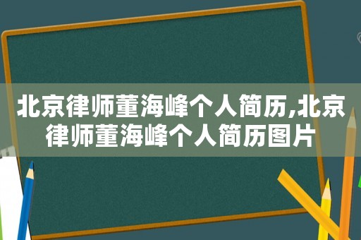 北京律師董海峰個(gè)人簡(jiǎn)歷,北京律師董海峰個(gè)人簡(jiǎn)歷圖片