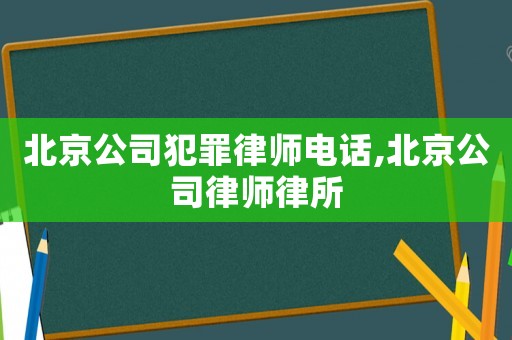 北京公司犯罪律師電話,北京公司律師律所