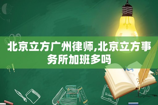 北京立方廣州律師,北京立方事務所加班多嗎