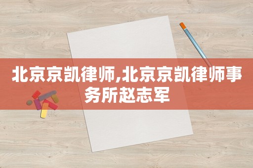 北京京凱律師,北京京凱律師事務(wù)所趙志軍