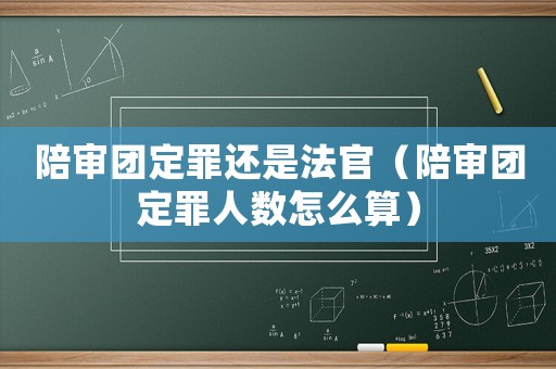 陪審團定罪還是法官（陪審團定罪人數怎么算）