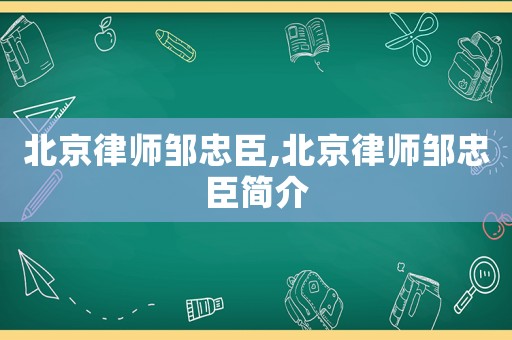 北京律師鄒忠臣,北京律師鄒忠臣簡介