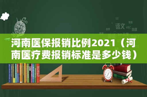 河南醫保報銷比例2021（河南醫療費報銷標準是多少錢）