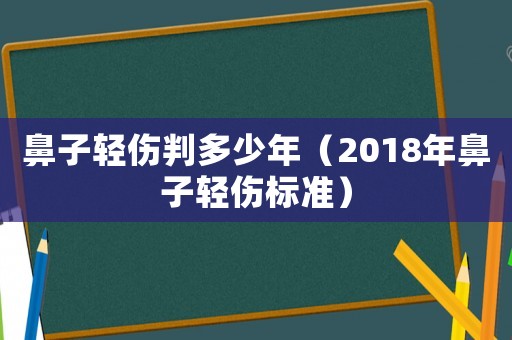 鼻子輕傷判多少年（2018年鼻子輕傷標準）