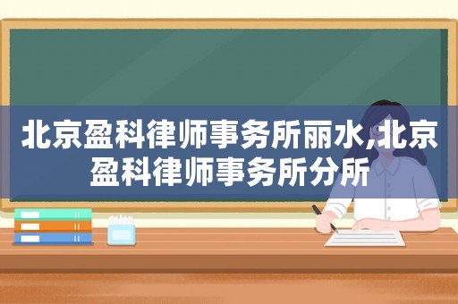 北京盈科律師事務所麗水,北京盈科律師事務所分所