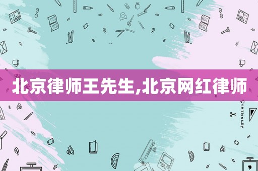 北京律師王先生,北京網(wǎng)紅律師
