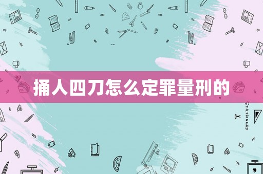 捅人四刀怎么定罪量刑的