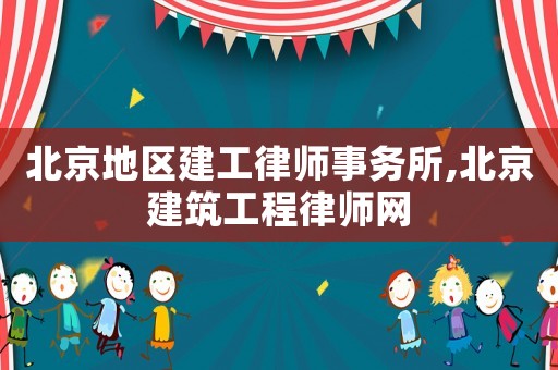 北京地區建工律師事務所,北京建筑工程律師網