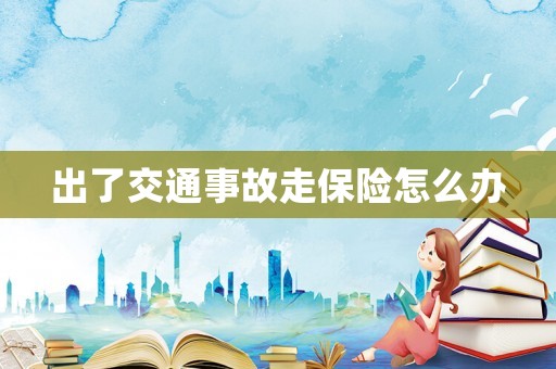 出了交通事故走保險(xiǎn)怎么辦