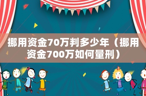 挪用資金70萬判多少年（挪用資金700萬如何量刑）