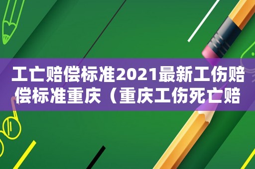 工亡賠償標準2021最新工傷賠償標準重慶（重慶工傷死亡賠償分錄）