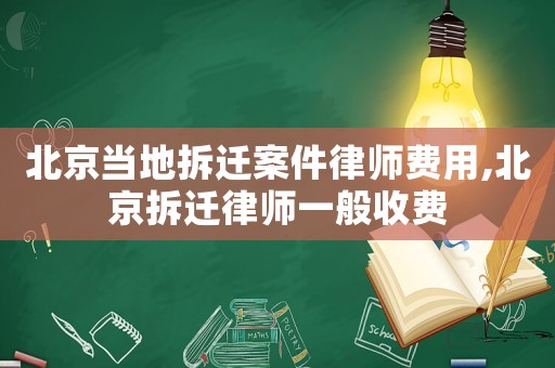 北京當?shù)夭疬w案件律師費用,北京拆遷律師一般收費