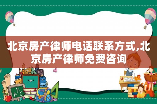 北京房產(chǎn)律師電話聯(lián)系方式,北京房產(chǎn)律師免費(fèi)咨詢