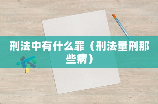 刑法中有什么罪（刑法量刑那些病）